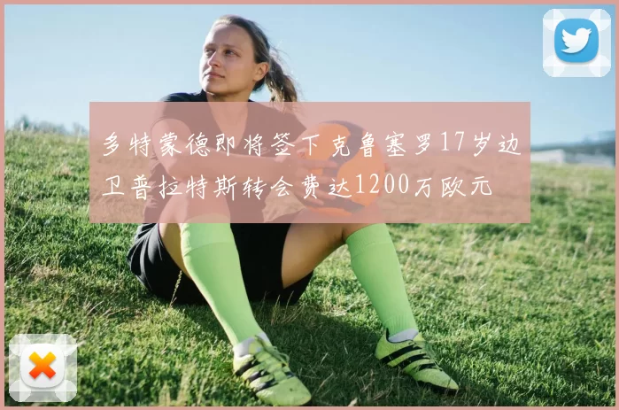 多特蒙德即将签下克鲁塞罗17岁边卫普拉特斯转会费达1200万欧元