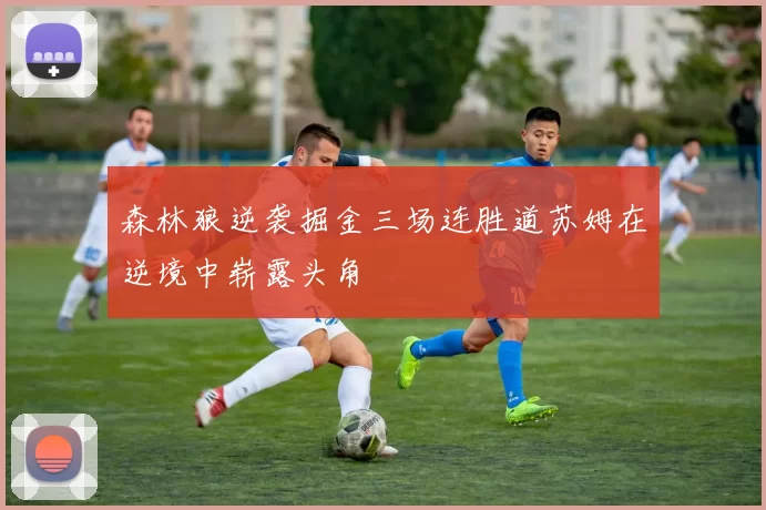 森林狼逆袭掘金三场连胜道苏姆在逆境中崭露头角
