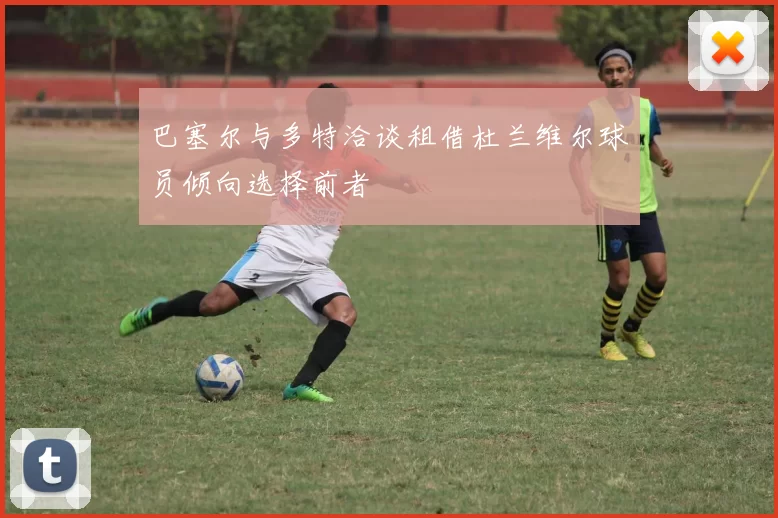 巴塞尔与多特洽谈租借杜兰维尔球员倾向选择前者