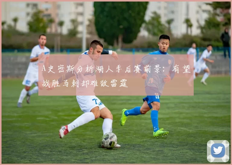 A史密斯分析湖人季后赛前景：有望战胜马刺却难敌雷霆