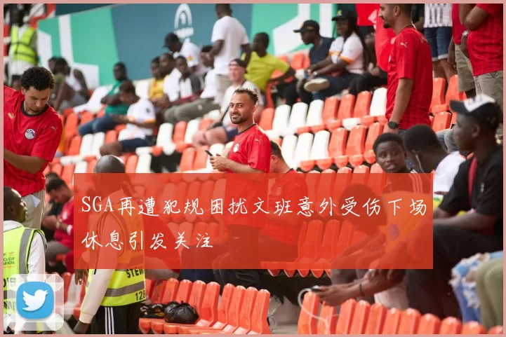 SGA再遭犯规困扰文班意外受伤下场休息引发关注