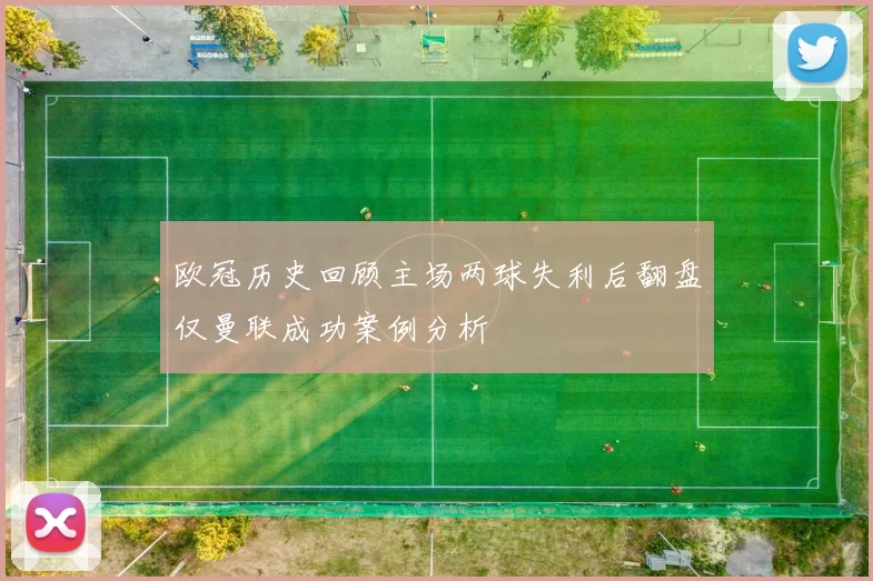 欧冠历史回顾主场两球失利后翻盘仅曼联成功案例分析