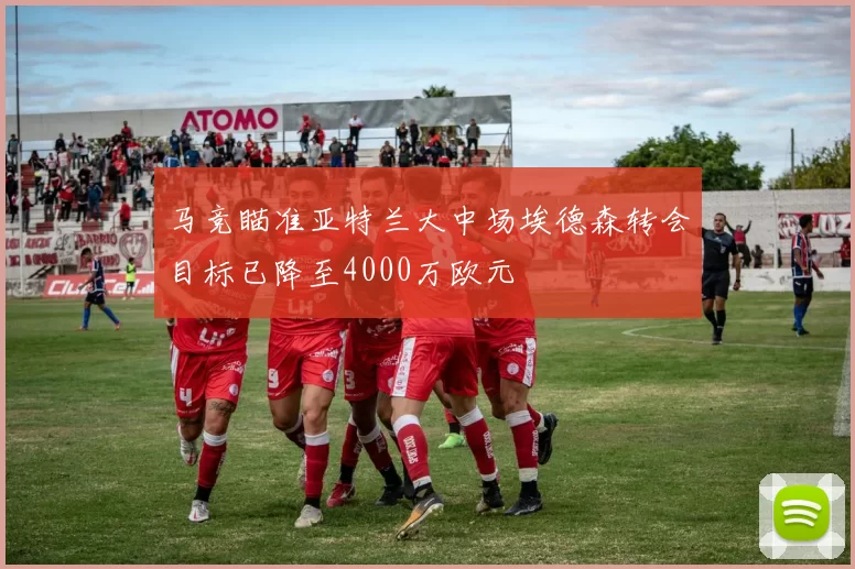 马竞瞄准亚特兰大中场埃德森转会目标已降至4000万欧元